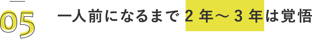 一人前になるまで2年～3年は覚悟